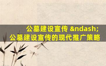 公墓建设宣传 – 公墓建设宣传的现代推广策略